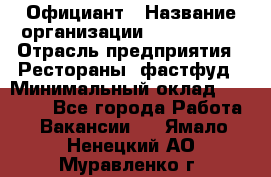 Официант › Название организации ­ Lubimrest › Отрасль предприятия ­ Рестораны, фастфуд › Минимальный оклад ­ 30 000 - Все города Работа » Вакансии   . Ямало-Ненецкий АО,Муравленко г.